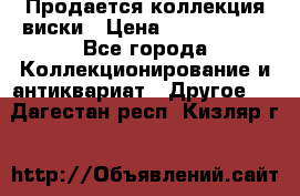  Продается коллекция виски › Цена ­ 3 500 000 - Все города Коллекционирование и антиквариат » Другое   . Дагестан респ.,Кизляр г.
